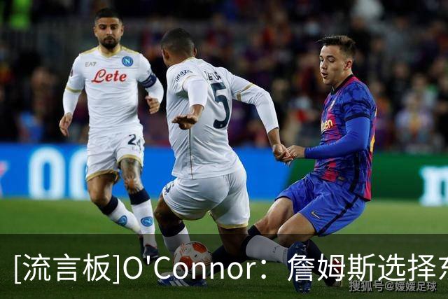 [流言板]O'Connor：詹姆斯选择东部球队是正确的，76人拥有顶级天赋